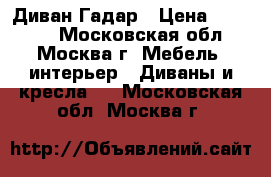 Диван Гадар › Цена ­ 29 100 - Московская обл., Москва г. Мебель, интерьер » Диваны и кресла   . Московская обл.,Москва г.